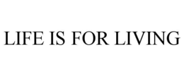 LIFE IS FOR LIVING trademark