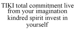 TIKI TOTAL COMMITMENT LIVE FROM YOUR IMAGINATION KINDRED SPIRIT INVEST IN YOURSELF trademark