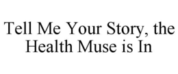TELL ME YOUR STORY, THE HEALTH MUSE IS IN trademark