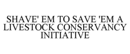 SHAVE' EM TO SAVE 'EM A LIVESTOCK CONSERVANCY INITIATIVE trademark