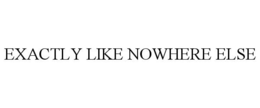 EXACTLY LIKE NOWHERE ELSE trademark