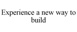 EXPERIENCE A NEW WAY TO BUILD trademark