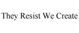 THEY RESIST WE CREATE trademark