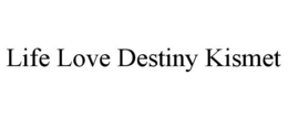 LIFE LOVE DESTINY KISMET trademark