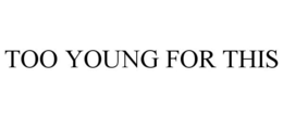 TOO YOUNG FOR THIS trademark