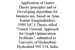 APPLICATION OF GAMES THEORY PRINCIPLES AND/OR DEVELOPING ALGORITHMS FOR BUSINESS USE, BASED ON ARUN KUMAR KANGINAKUDRU'S 1989 MCA THESIS, TITLED "NEURAL NETWORK APPROACH FOR GRAPH OPTIMIZATION PROBLEMS", SUBMITTED TO UNIVERITY OF HYDERABAD, HYDERABAD 500 134, INDIA trademark