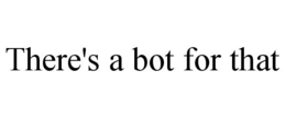 THERE'S A BOT FOR THAT trademark