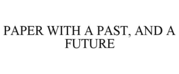 PAPER WITH A PAST, AND A FUTURE trademark