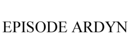 EPISODE ARDYN trademark