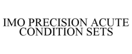 IMO PRECISION ACUTE CONDITION SETS trademark