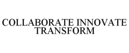 COLLABORATE INNOVATE TRANSFORM trademark