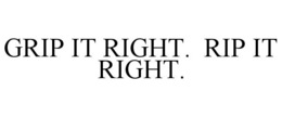 GRIP IT RIGHT. RIP IT RIGHT. trademark