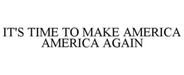 IT'S TIME TO MAKE AMERICA AMERICA AGAIN trademark