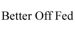 BETTER OFF FED trademark