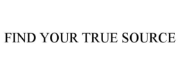 FIND YOUR TRUE SOURCE trademark