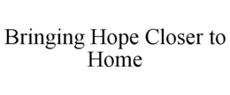 BRINGING HOPE CLOSER TO HOME trademark