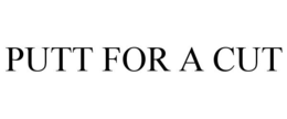 PUTT FOR A CUT trademark
