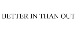 BETTER IN THAN OUT trademark