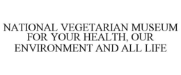 NATIONAL VEGETARIAN MUSEUM FOR YOUR HEALTH, OUR ENVIRONMENT AND ALL LIFE trademark
