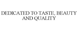 DEDICATED TO TASTE, BEAUTY AND QUALITY trademark