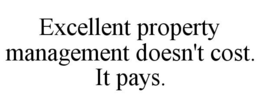 EXCELLENT PROPERTY MANAGEMENT DOESN'T COST. IT PAYS. trademark