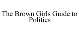 THE BROWN GIRLS GUIDE TO POLITICS trademark