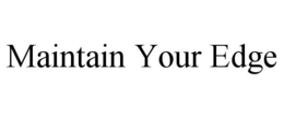 MAINTAIN YOUR EDGE trademark