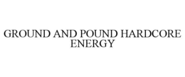 GROUND AND POUND HARDCORE ENERGY trademark