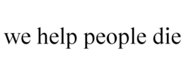 WE HELP PEOPLE DIE trademark