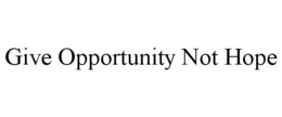 GIVE OPPORTUNITY NOT HOPE trademark