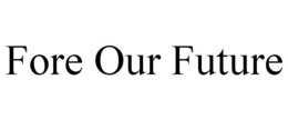 FORE OUR FUTURE trademark