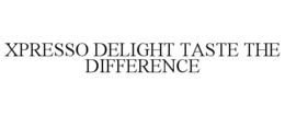 XPRESSO DELIGHT TASTE THE DIFFERENCE trademark