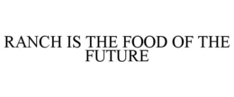 RANCH IS THE FOOD OF THE FUTURE trademark
