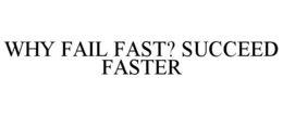 WHY FAIL FAST? SUCCEED FASTER trademark