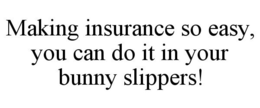MAKING INSURANCE SO EASY, YOU CAN DO IT IN YOUR BUNNY SLIPPERS! trademark