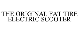 THE ORIGINAL FAT TIRE ELECTRIC SCOOTER trademark