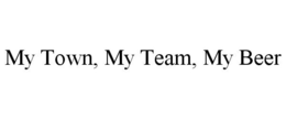 MY TOWN, MY TEAM, MY BEER trademark