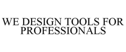 WE DESIGN TOOLS FOR PROFESSIONALS trademark