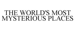 THE WORLD'S MOST MYSTERIOUS PLACES trademark