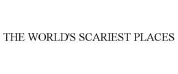 THE WORLD'S SCARIEST PLACES trademark