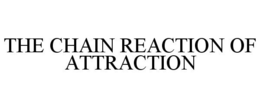 THE CHAIN REACTION OF ATTRACTION trademark