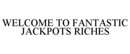 WELCOME TO FANTASTIC JACKPOTS RICHES trademark