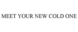 MEET YOUR NEW COLD ONE trademark