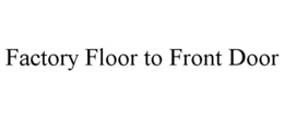 FACTORY FLOOR TO FRONT DOOR trademark