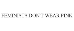 FEMINISTS DON'T WEAR PINK trademark