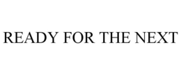 READY FOR THE NEXT trademark