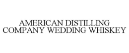 AMERICAN DISTILLING COMPANY WEDDING WHISKEY trademark