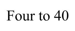 FOUR TO 40 trademark