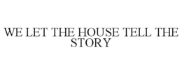 WE LET THE HOUSE TELL THE STORY trademark