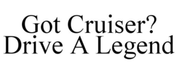 GOT CRUISER? DRIVE A LEGEND trademark